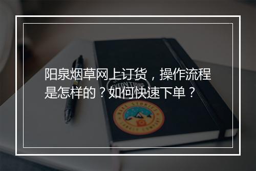 阳泉烟草网上订货，操作流程是怎样的？如何快速下单？