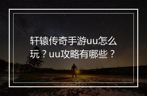 轩辕传奇手游uu怎么玩？uu攻略有哪些？