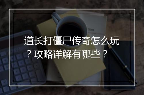 道长打僵尸传奇怎么玩？攻略详解有哪些？