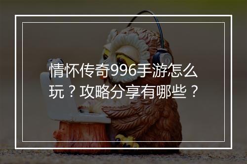 情怀传奇996手游怎么玩？攻略分享有哪些？
