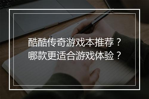 酷酷传奇游戏本推荐？哪款更适合游戏体验？