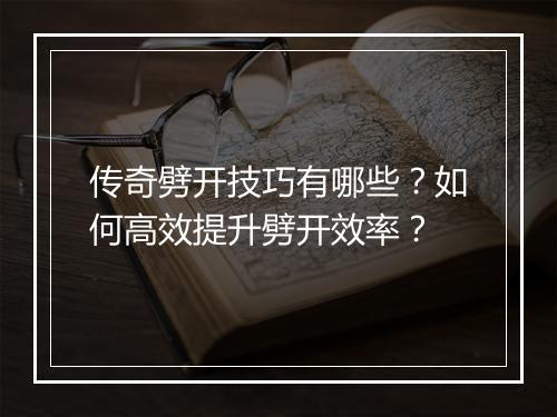 传奇劈开技巧有哪些？如何高效提升劈开效率？