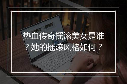 热血传奇摇滚美女是谁？她的摇滚风格如何？