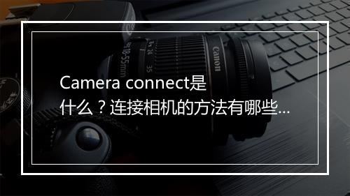 Camera connect是什么？连接相机的方法有哪些？