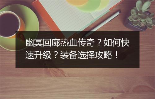 幽冥回廊热血传奇？如何快速升级？装备选择攻略！