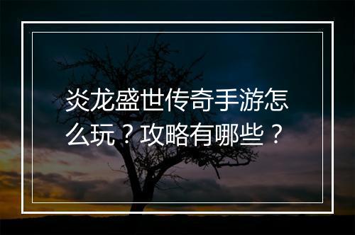 炎龙盛世传奇手游怎么玩？攻略有哪些？