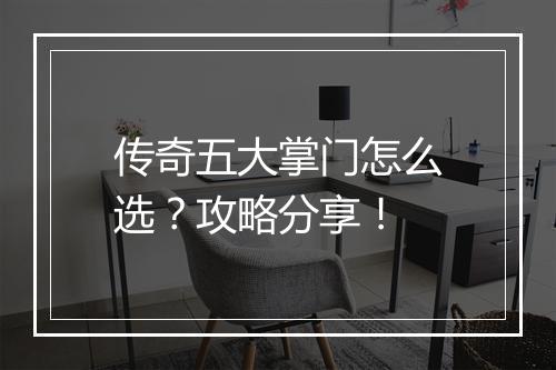 传奇五大掌门怎么选？攻略分享！