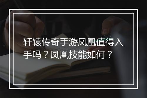 轩辕传奇手游凤凰值得入手吗？凤凰技能如何？