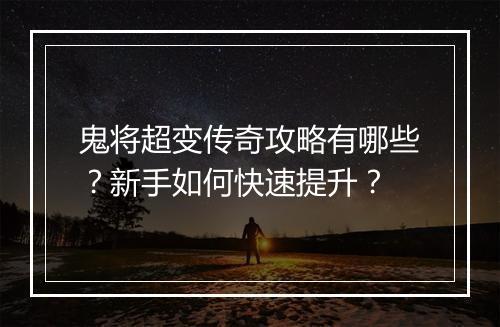 鬼将超变传奇攻略有哪些？新手如何快速提升？
