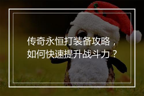 传奇永恒打装备攻略，如何快速提升战斗力？