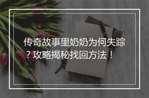 传奇故事里奶奶为何失踪？攻略揭秘找回方法！