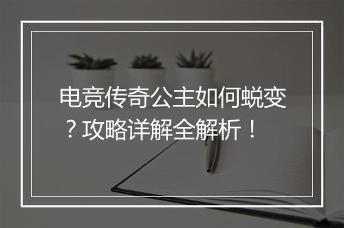 电竞传奇公主如何蜕变？攻略详解全解析！
