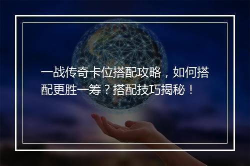 一战传奇卡位搭配攻略，如何搭配更胜一筹？搭配技巧揭秘！
