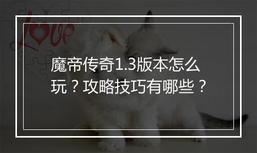 魔帝传奇1.3版本怎么玩？攻略技巧有哪些？