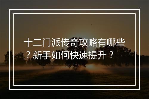 十二门派传奇攻略有哪些？新手如何快速提升？