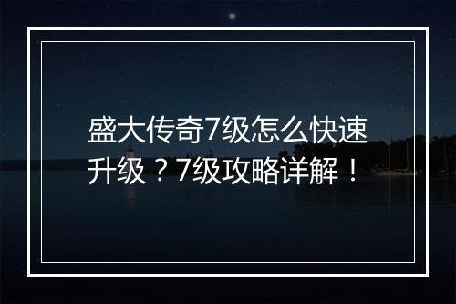 盛大传奇7级怎么快速升级？7级攻略详解！