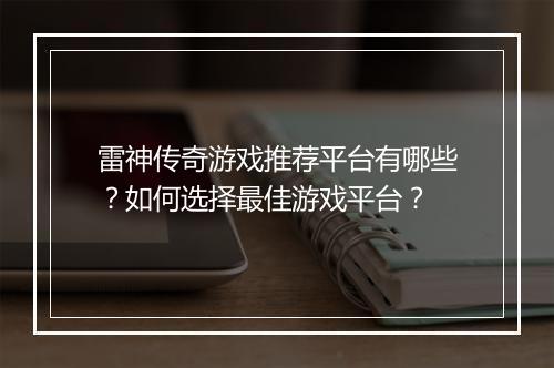 雷神传奇游戏推荐平台有哪些？如何选择最佳游戏平台？