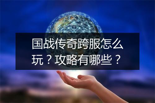 国战传奇跨服怎么玩？攻略有哪些？