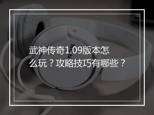 武神传奇1.09版本怎么玩？攻略技巧有哪些？