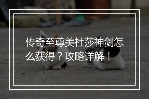 传奇至尊美杜莎神剑怎么获得？攻略详解！