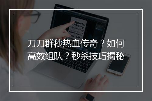 刀刀群秒热血传奇？如何高效组队？秒杀技巧揭秘