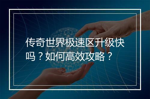 传奇世界极速区升级快吗？如何高效攻略？
