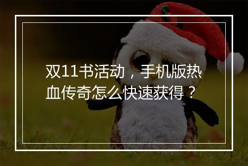 双11书活动,手机版热血传奇怎么快速获得?