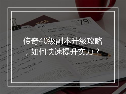 传奇40级副本升级攻略，如何快速提升实力？