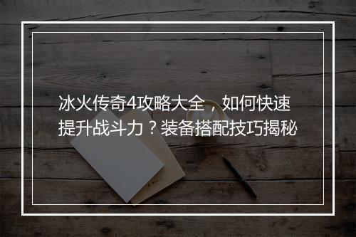 冰火传奇4攻略大全，如何快速提升战斗力？装备搭配技巧揭秘