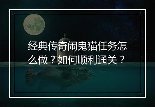 经典传奇闹鬼猫任务怎么做？如何顺利通关？