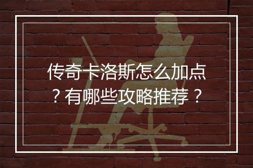 传奇卡洛斯怎么加点？有哪些攻略推荐？