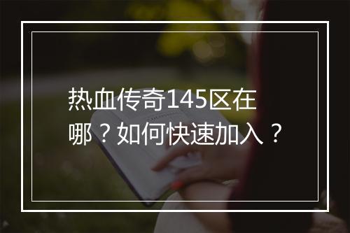 热血传奇145区在哪？如何快速加入？