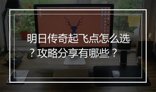 明日传奇起飞点怎么选？攻略分享有哪些？