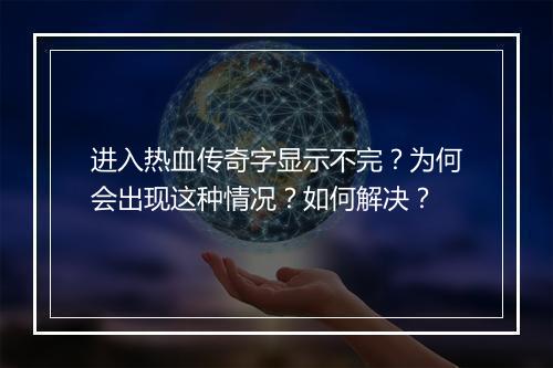 进入热血传奇字显示不完？为何会出现这种情况？如何解决？