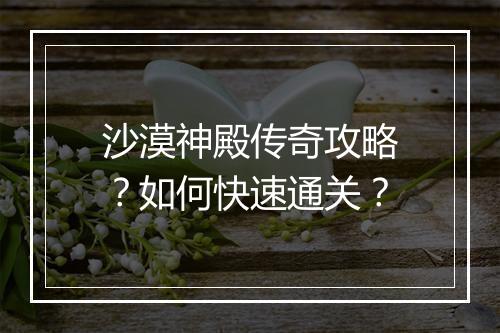 沙漠神殿传奇攻略？如何快速通关？