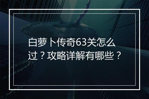 白萝卜传奇63关怎么过？攻略详解有哪些？