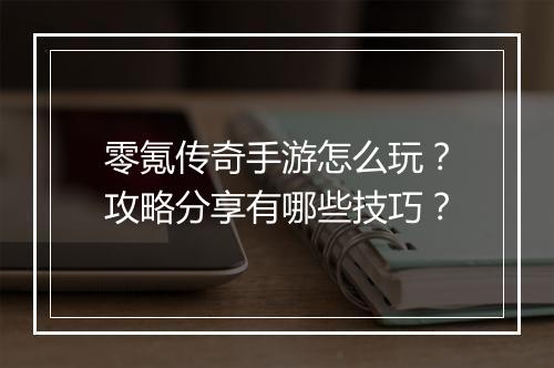零氪传奇手游怎么玩？攻略分享有哪些技巧？