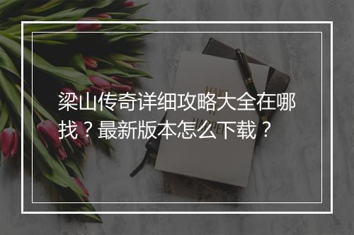 梁山传奇详细攻略大全在哪找？最新版本怎么下载？