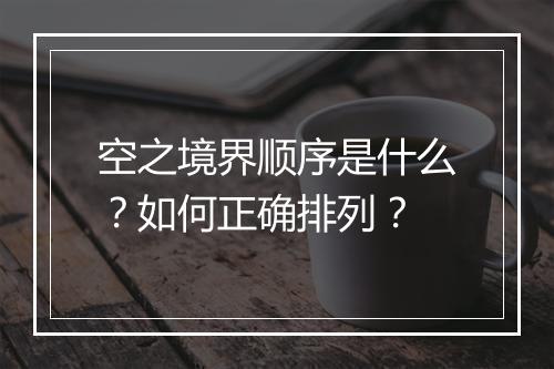 空之境界顺序是什么？如何正确排列？