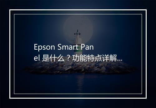 Epson Smart Panel 是什么？功能特点详解！