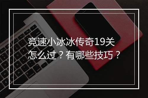 竞速小冰冰传奇19关怎么过？有哪些技巧？