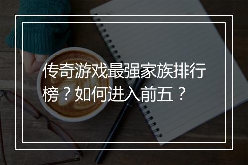 传奇游戏最强家族排行榜？如何进入前五？