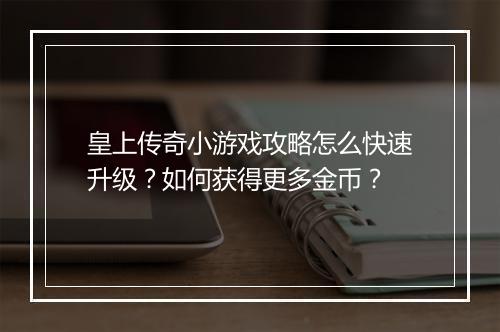 皇上传奇小游戏攻略怎么快速升级？如何获得更多金币？
