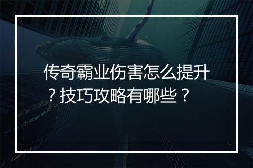 传奇霸业伤害怎么提升？技巧攻略有哪些？