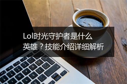 Lol时光守护者是什么英雄？技能介绍详细解析
