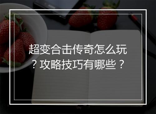 超变合击传奇怎么玩？攻略技巧有哪些？