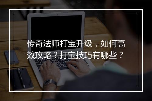 传奇法师打宝升级，如何高效攻略？打宝技巧有哪些？