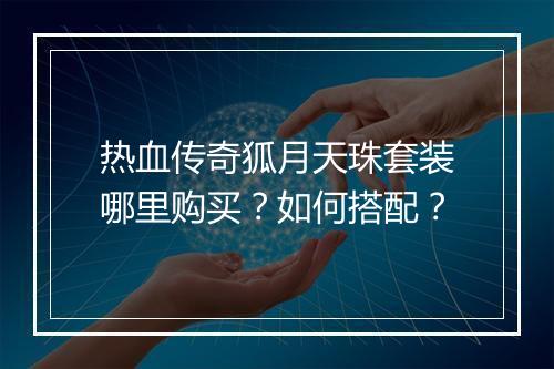热血传奇狐月天珠套装哪里购买？如何搭配？