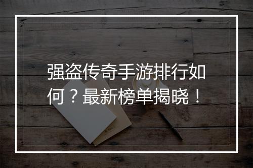 强盗传奇手游排行如何？最新榜单揭晓！
