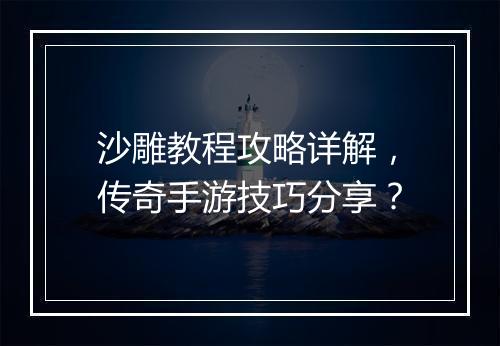 沙雕教程攻略详解，传奇手游技巧分享？